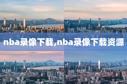 nba录像下载,nba录像下载资源